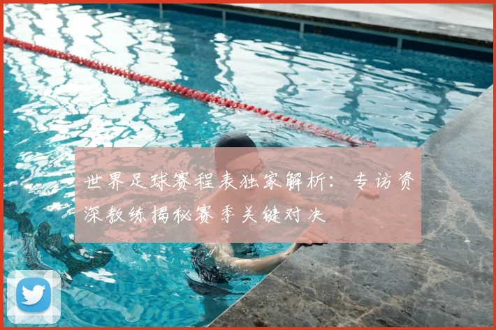 世界足球赛程表独家解析：专访资深教练揭秘赛季关键对决