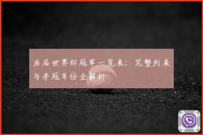历届世界杯冠军一览表：完整列表与夺冠年份全解析