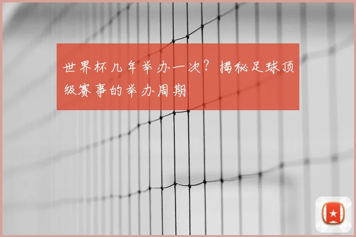 世界杯几年举办一次？揭秘足球顶级赛事的举办周期