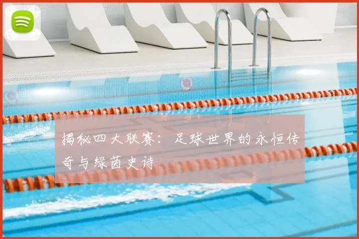 揭秘四大联赛:足球世界的永恒传奇与绿茵史诗