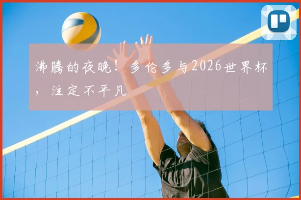 沸腾的夜晚！多伦多与2026世界杯，注定不平凡