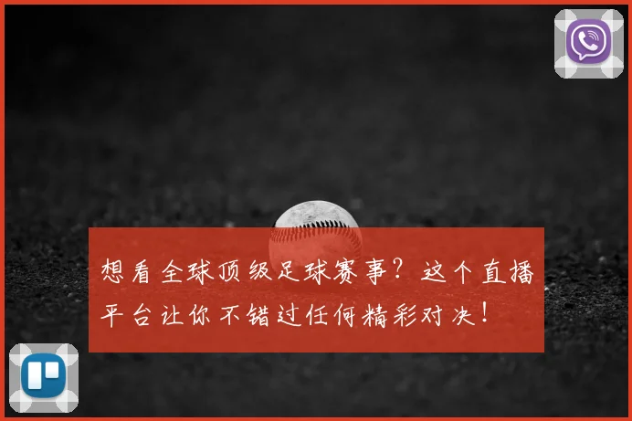 想看全球顶级足球赛事?这个直播平台让你不错过任何精彩对决!