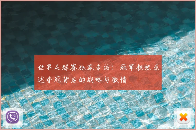 世界足球赛独家专访:冠军教练亲述夺冠背后的战略与激情